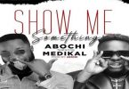 Download Abochi Show Me Something Ft Medikal MP3 Download